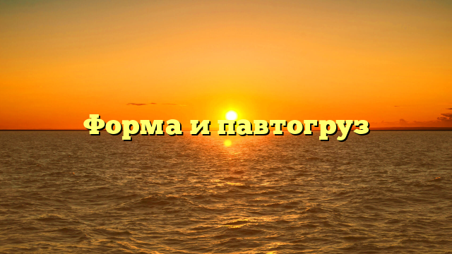 Форма и павтогруз